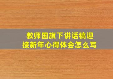 教师国旗下讲话稿迎接新年心得体会怎么写