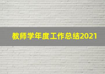 教师学年度工作总结2021