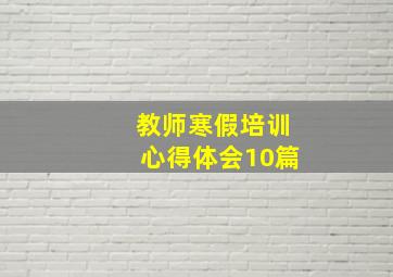 教师寒假培训心得体会10篇