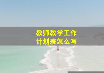 教师教学工作计划表怎么写