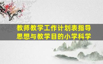 教师教学工作计划表指导思想与教学目的小学科学