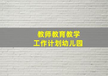 教师教育教学工作计划幼儿园