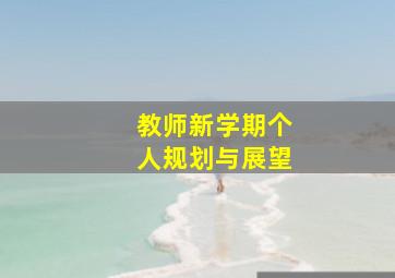 教师新学期个人规划与展望