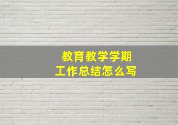 教育教学学期工作总结怎么写