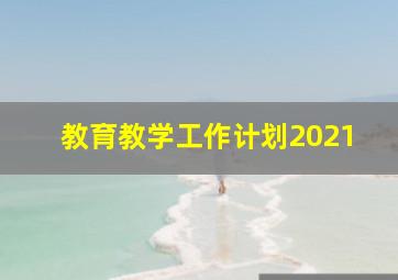 教育教学工作计划2021