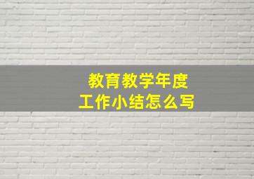 教育教学年度工作小结怎么写