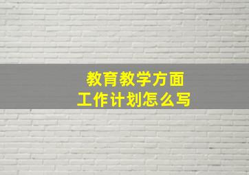 教育教学方面工作计划怎么写