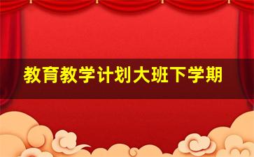 教育教学计划大班下学期