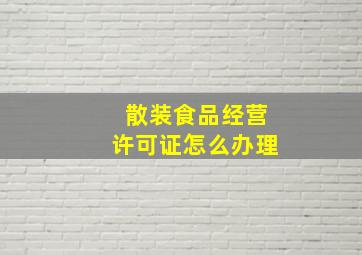 散装食品经营许可证怎么办理