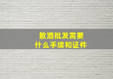 散酒批发需要什么手续和证件