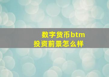 数字货币btm投资前景怎么样