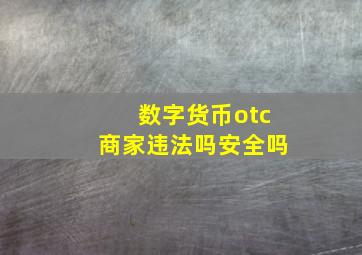 数字货币otc商家违法吗安全吗