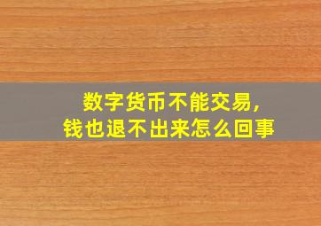 数字货币不能交易,钱也退不出来怎么回事