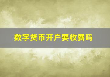 数字货币开户要收费吗