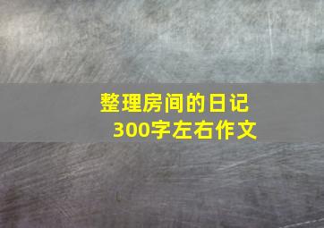 整理房间的日记300字左右作文