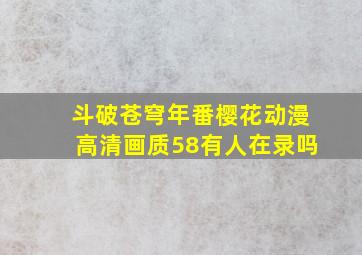 斗破苍穹年番樱花动漫高清画质58有人在录吗