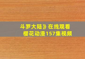 斗罗大陆》在线观看樱花动漫157集视频