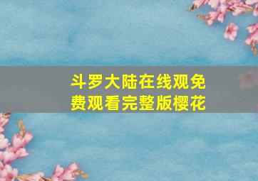 斗罗大陆在线观免费观看完整版樱花