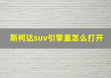 斯柯达suv引擎盖怎么打开