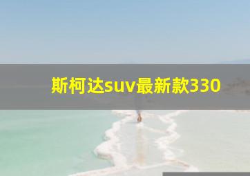 斯柯达suv最新款330