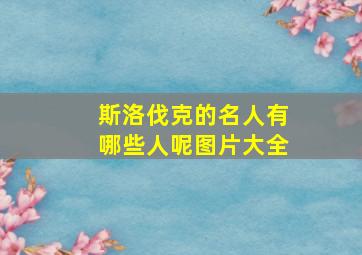 斯洛伐克的名人有哪些人呢图片大全