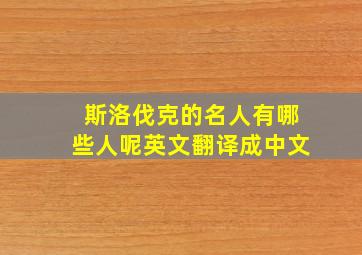 斯洛伐克的名人有哪些人呢英文翻译成中文