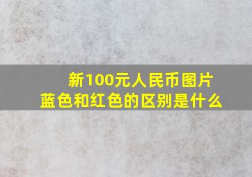 新100元人民币图片蓝色和红色的区别是什么