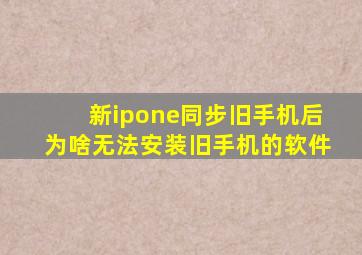 新ipone同步旧手机后为啥无法安装旧手机的软件