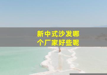 新中式沙发哪个厂家好些呢