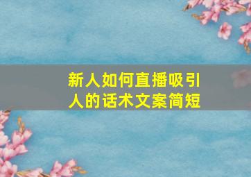 新人如何直播吸引人的话术文案简短