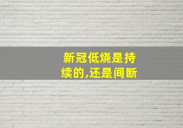 新冠低烧是持续的,还是间断