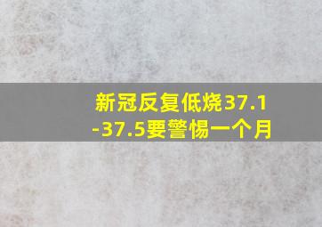 新冠反复低烧37.1-37.5要警惕一个月