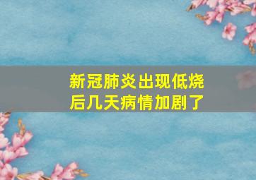 新冠肺炎出现低烧后几天病情加剧了