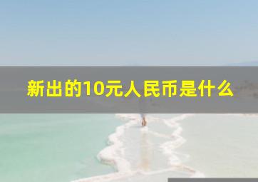 新出的10元人民币是什么