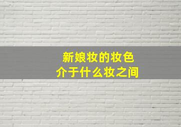 新娘妆的妆色介于什么妆之间