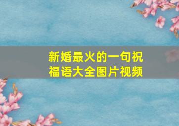 新婚最火的一句祝福语大全图片视频