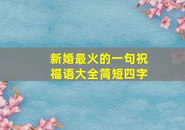 新婚最火的一句祝福语大全简短四字