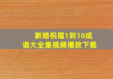 新婚祝福1到10成语大全集视频播放下载