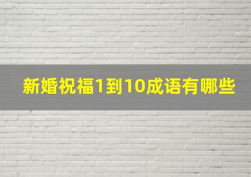 新婚祝福1到10成语有哪些