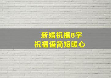 新婚祝福8字祝福语简短暖心