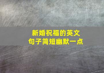 新婚祝福的英文句子简短幽默一点