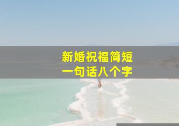 新婚祝福简短一句话八个字