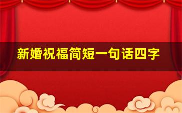 新婚祝福简短一句话四字