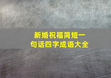 新婚祝福简短一句话四字成语大全