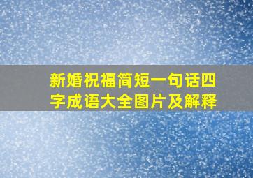 新婚祝福简短一句话四字成语大全图片及解释