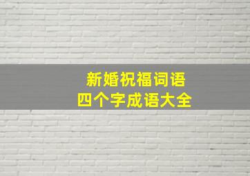 新婚祝福词语四个字成语大全