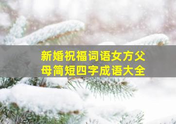 新婚祝福词语女方父母简短四字成语大全