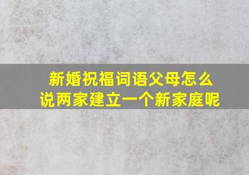 新婚祝福词语父母怎么说两家建立一个新家庭呢