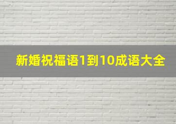 新婚祝福语1到10成语大全