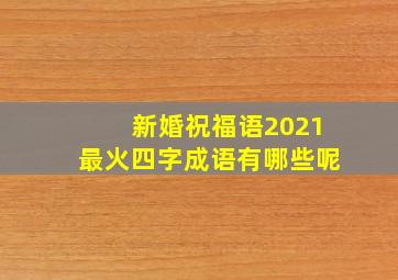 新婚祝福语2021最火四字成语有哪些呢